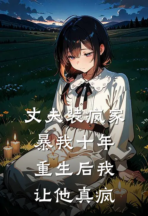 丈夫装疯家暴我十年，重生后我让他真疯(青梅家骏)无弹窗小说免费阅读_小说免费阅读无弹窗丈夫装疯家暴我十年，重生后我让他真疯青梅家骏