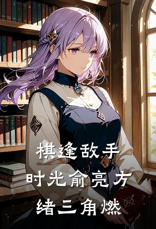 方绪俞亮《棋逢敌手：时光俞亮方绪三角燃》全文免费阅读_棋逢敌手：时光俞亮方绪三角燃全集在线阅读