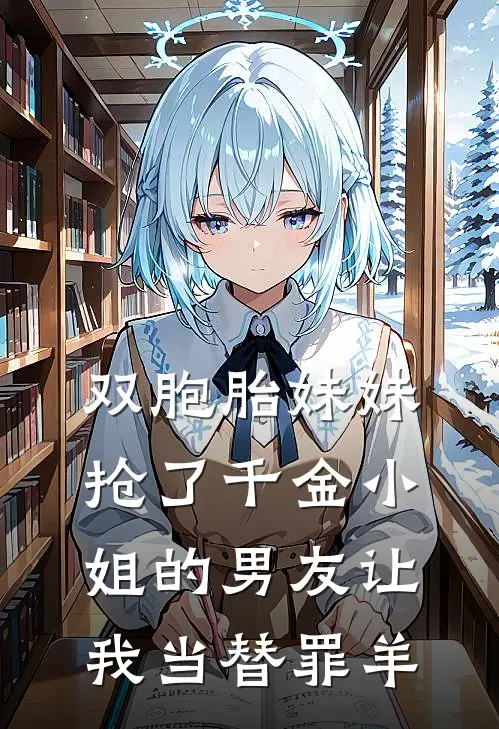 双胞胎妹妹抢了千金小姐的男友让我当替罪羊(许晶莹许晶)完本小说_全本免费小说双胞胎妹妹抢了千金小姐的男友让我当替罪羊许晶莹许晶