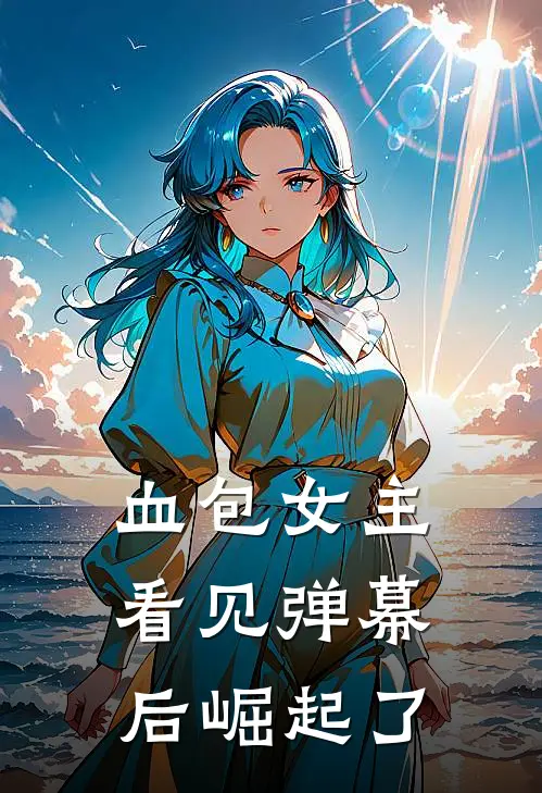 血包女主看见弹幕后崛起了（抖音热门）全文免费阅读无弹窗大结局_血包女主看见弹幕后崛起了最新章节列表