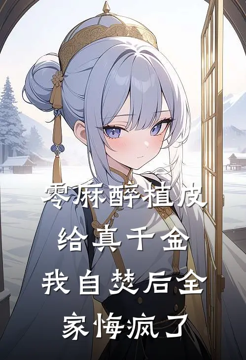 零麻醉植皮给真千金，我自焚后全家悔疯了(安苒秦墨)网络热门小说_最新小说零麻醉植皮给真千金，我自焚后全家悔疯了(安苒秦墨)