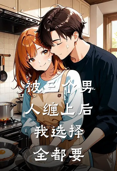被三个男人缠上后，我选择全都要(江妄江家)热门网络小说推荐_免费完结版小说被三个男人缠上后，我选择全都要(江妄江家)