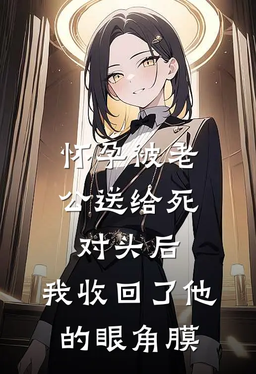 怀孕被老公送给死对头后，我收回了他的眼角膜