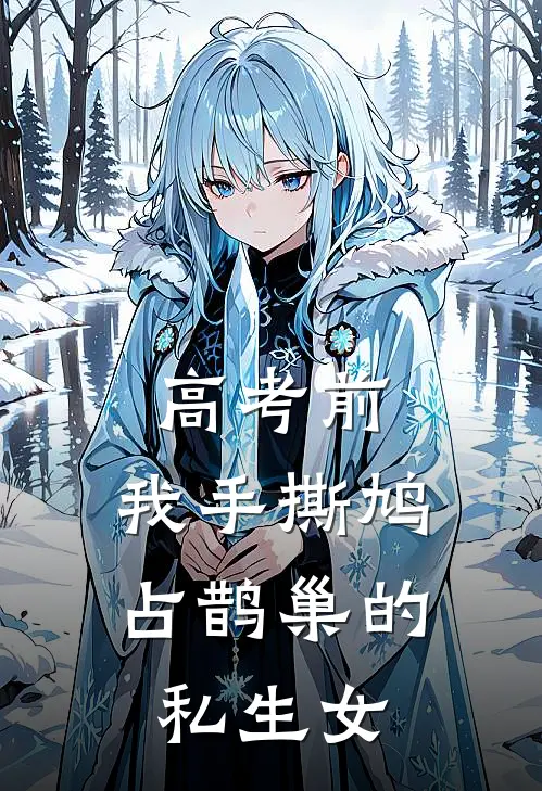 高考前，我手撕鸠占鹊巢的私生女(季家季千金)全本免费在线阅读_高考前，我手撕鸠占鹊巢的私生女全文阅读