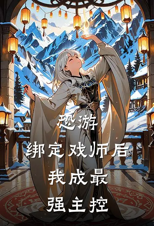 恐游：绑定戏师后，我成最强主控(亓亦海涵)推荐小说_恐游：绑定戏师后，我成最强主控(亓亦海涵)全文免费阅读大结局