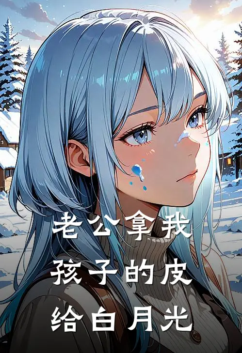 老公拿我孩子的皮给白月光(楠楠任楠楠)在哪看免费小说_已完结小说推荐老公拿我孩子的皮给白月光楠楠任楠楠