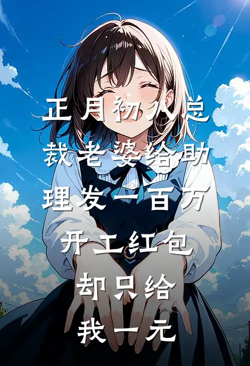 正月初八总裁老婆给助理发一百万开工红包，却只给我一元方瑜谢阳发全文阅读免费全集_最新全本小说正月初八总裁老婆给助理发一百万开工红包，却只给我一元(方瑜谢阳发)