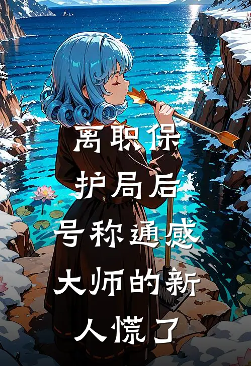 离职保护局后，号称通感大师的新人慌了俞念潇潇热门小说推荐_完本小说大全离职保护局后，号称通感大师的新人慌了(俞念潇潇)