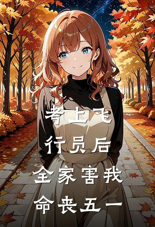 考上飞行员后，全家害我命丧五一佚名佚名小说完结推荐_热门小说阅读考上飞行员后，全家害我命丧五一佚名佚名