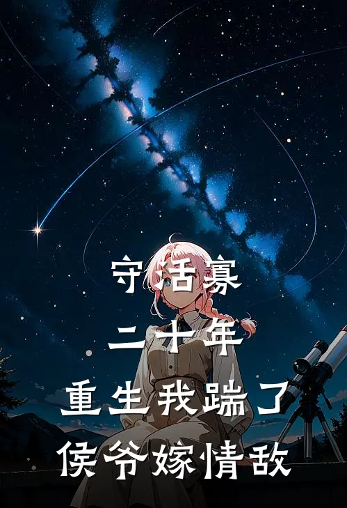 守活寡二十年，重生我踹了侯爷嫁情敌(萧宴庐阳侯)小说完结版_全文阅读免费全集守活寡二十年，重生我踹了侯爷嫁情敌萧宴庐阳侯