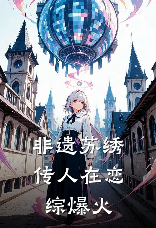 非遗苏绣传人在恋综爆火苏清鸢夏知知完结版小说_完结版小说非遗苏绣传人在恋综爆火(苏清鸢夏知知)