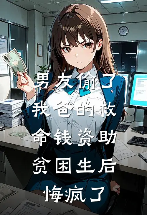 男友偷了我爸的救命钱资助贫困生后，悔疯了余宁宁白月光热门小说免费阅读_网络热门小说男友偷了我爸的救命钱资助贫困生后，悔疯了(余宁宁白月光)