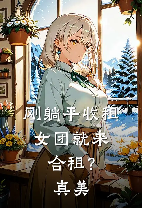 刚躺平收租，女团就来合租？真美林舟李姐好看的小说推荐完结_在哪看免费小说刚躺平收租，女团就来合租？真美林舟李姐