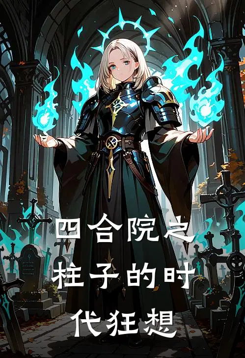 四合院之柱子的时代狂想(何雨柱秦淮茹)在线阅读免费小说_最新章节列表四合院之柱子的时代狂想(何雨柱秦淮茹)