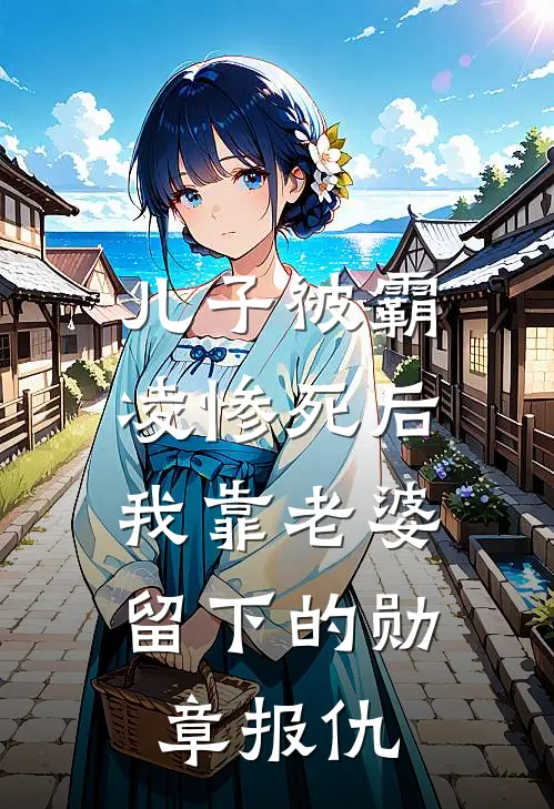 儿子被霸凌惨死后，我靠老婆留下的勋章报仇(孙晗琪江宿文)免费阅读无弹窗_最新好看小说推荐儿子被霸凌惨死后，我靠老婆留下的勋章报仇孙晗琪江宿文