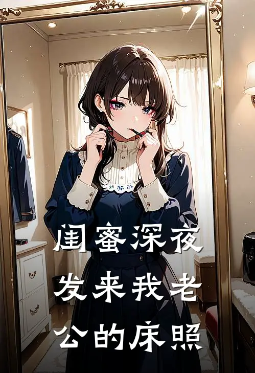 闺蜜深夜发来我老公的床照(徐浩杨倩)在线免费小说_完整版免费小说闺蜜深夜发来我老公的床照(徐浩杨倩)