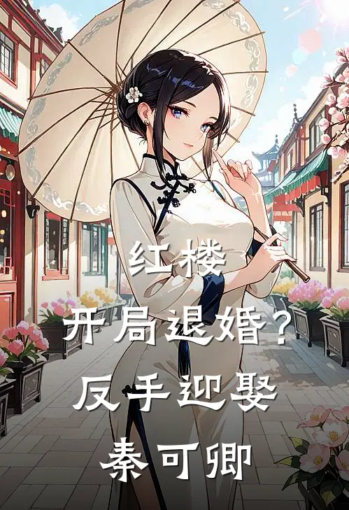 红楼：开局退婚？反手迎娶秦可卿(贾烬贾宝玉)最新热门小说_完结小说红楼：开局退婚？反手迎娶秦可卿(贾烬贾宝玉)