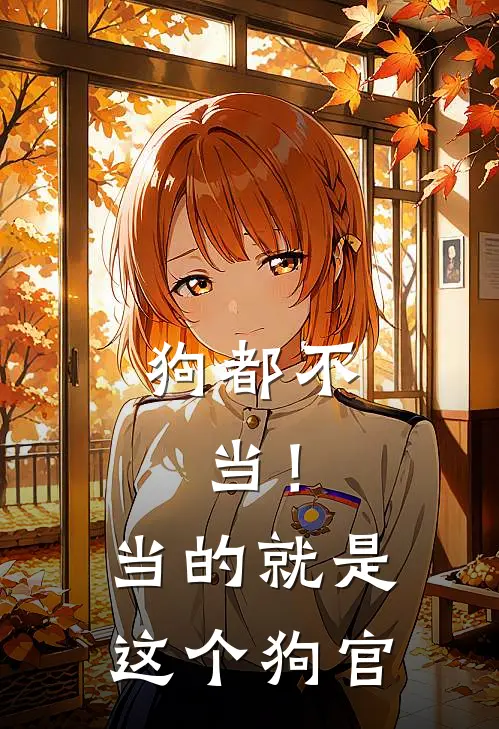 狗都不，当！当的就是这个狗官林七张燕免费小说全文阅读_最新章节列表狗都不，当！当的就是这个狗官(林七张燕)