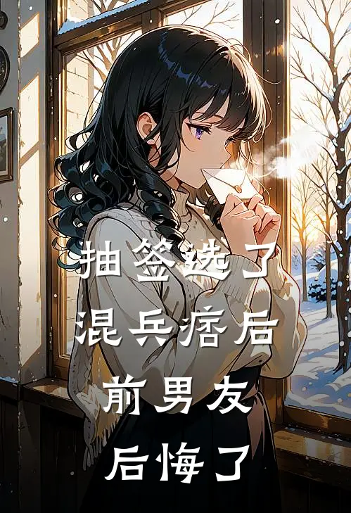 抽签选了混兵痞后，前男友后悔了刘生陈磊完结小说大全_免费热门小说抽签选了混兵痞后，前男友后悔了(刘生陈磊)