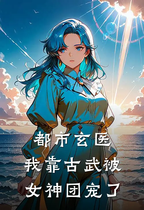 都市玄医：我靠古武被女神团宠了林辰苏清月全本免费在线阅读_林辰苏清月全文阅读