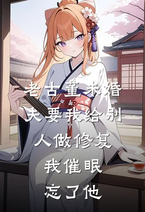 老古董未婚夫要我给别人做修复，我催眠忘了他(宋橪梁枝)_宋橪梁枝热门小说