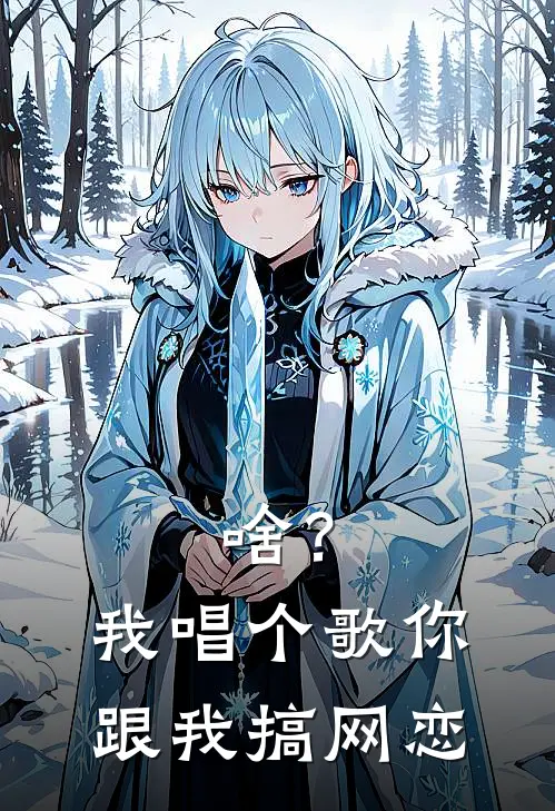 啥？我唱个歌你跟我搞网恋顾甜甜许嵩全集免费小说_免费小说完结啥？我唱个歌你跟我搞网恋(顾甜甜许嵩)