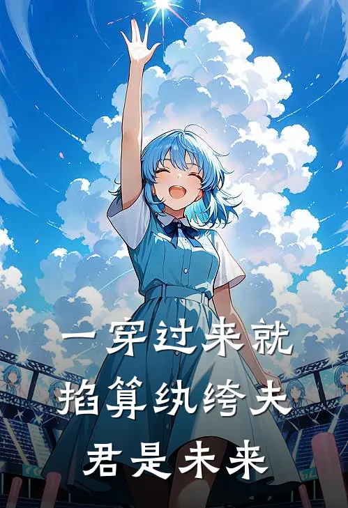 一穿过来就掐算纨绔夫君是未来凤知微凤知全文免费阅读_完结热门小说一穿过来就掐算纨绔夫君是未来(凤知微凤知)