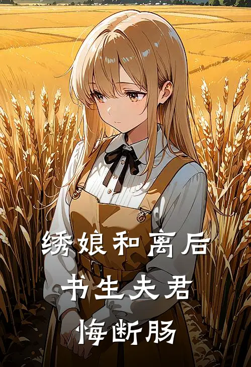 绣娘和离后，书生夫君悔断肠(林如意萧寒江)已完结小说_绣娘和离后，书生夫君悔断肠(林如意萧寒江)小说免费在线阅读