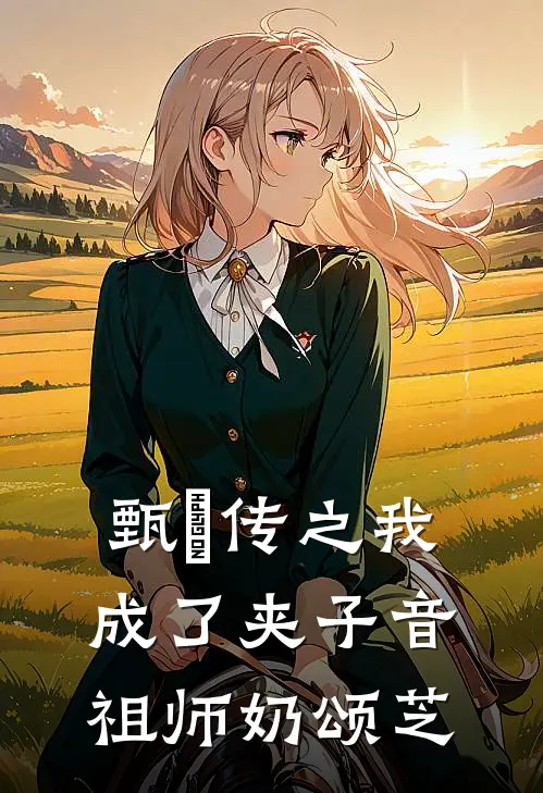 甄嬛传之我成了夹子音祖师奶颂芝夏冬春夏威完本小说免费阅读_小说完结版甄嬛传之我成了夹子音祖师奶颂芝夏冬春夏威