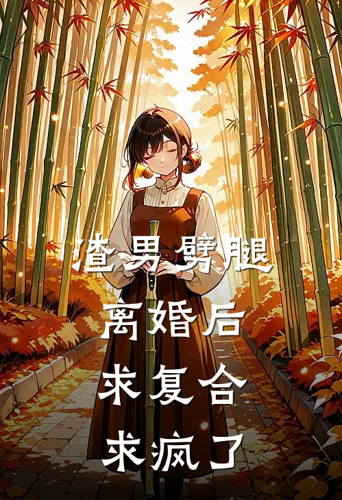 渣男劈腿离婚后，求复合求疯了(郑伟乐乐)完本小说_热门的小说渣男劈腿离婚后，求复合求疯了郑伟乐乐