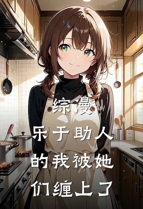 综漫，乐于助人的我被她们缠上了(君寻萨布雷)完结的热门小说_全本免费完结小说综漫，乐于助人的我被她们缠上了(君寻萨布雷)