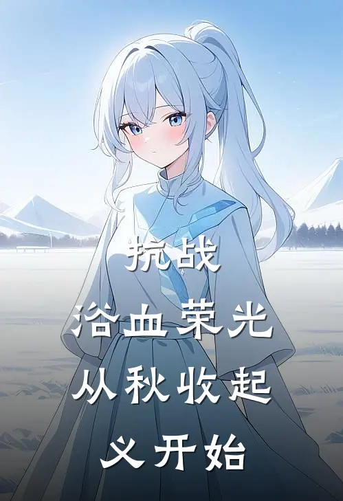 抗战：浴血荣光，从秋收起义开始高山张二郎免费小说笔趣阁_完结小说免费阅读抗战：浴血荣光，从秋收起义开始高山张二郎