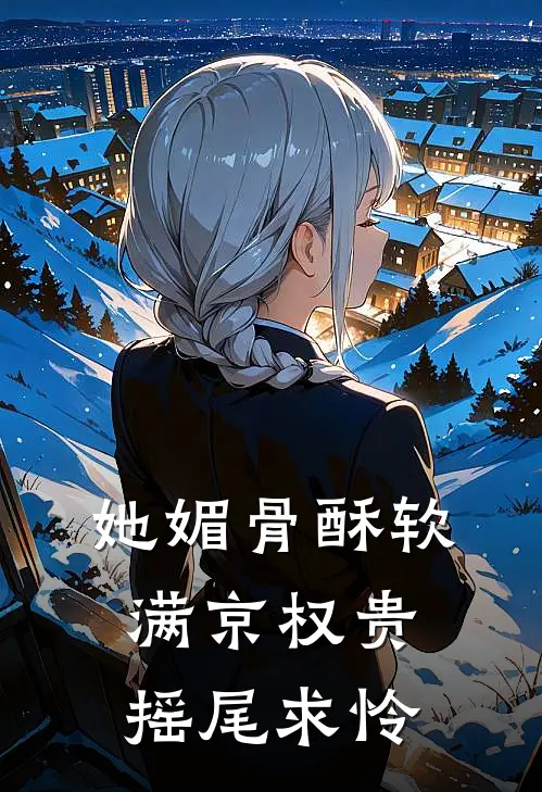 她媚骨酥软，满京权贵摇尾求怜李清源柳芸棠全本免费小说_热门网络小说推荐她媚骨酥软，满京权贵摇尾求怜李清源柳芸棠