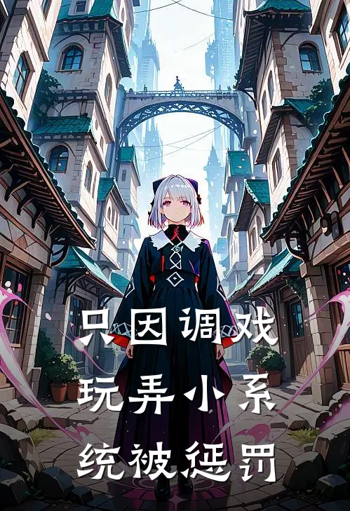 只因调戏玩弄小系统被惩罚(冥匀刘海糊)完整版免费阅读_最新章节列表只因调戏玩弄小系统被惩罚(冥匀刘海糊)