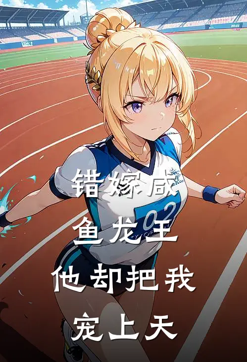 敖衍敖衍(错嫁咸鱼龙王：他却把我宠上天)全本免费在线阅读_敖衍敖衍全集在线阅读