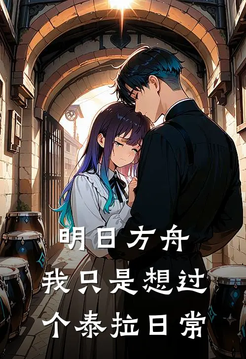 明日方舟：我只是想过个泰拉日常白霁白霁‘完结小说_免费小说在线看明日方舟：我只是想过个泰拉日常白霁白霁‘