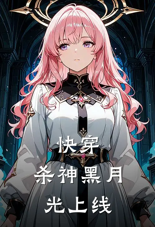 快穿：杀神黑月光上线(林筱筱楚知翊)完整版免费阅读_最新章节列表快穿：杀神黑月光上线(林筱筱楚知翊)