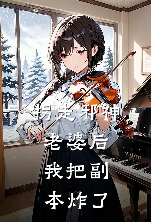 拐走邪神老婆后，我把副本炸了季风淼锦念免费完整版小说_热门小说大全拐走邪神老婆后，我把副本炸了季风淼锦念