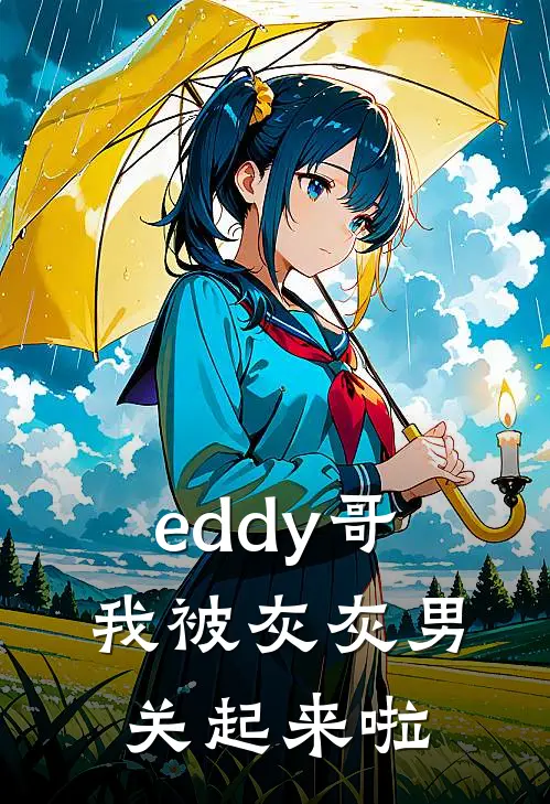 eddy哥，我被灰灰男关起来啦(谢昭谢晨)最新小说全文阅读_最新章节列表eddy哥，我被灰灰男关起来啦(谢昭谢晨)