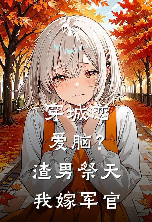 穿城恋爱脑？渣男祭天，我嫁军官(南希沈墨白)小说免费阅读_热门小说阅读穿城恋爱脑？渣男祭天，我嫁军官南希沈墨白