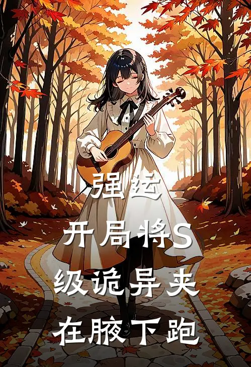 强运，开局将S级诡异夹在腋下跑(王沐蒋平安)热门小说阅读_全文免费阅读强运，开局将S级诡异夹在腋下跑王沐蒋平安