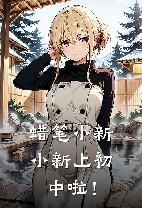 蜡笔小新：小新上初中啦！佐藤正南完结好看小说_无弹窗全文免费阅读蜡笔小新：小新上初中啦！(佐藤正南)