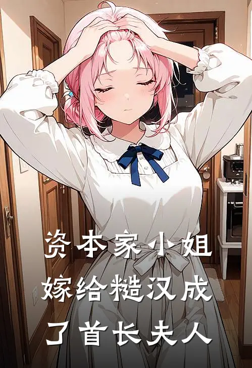 资本家小姐嫁给糙汉成了首长夫人乔知沅朱敏芝新热门小说_最新章节列表资本家小姐嫁给糙汉成了首长夫人(乔知沅朱敏芝)