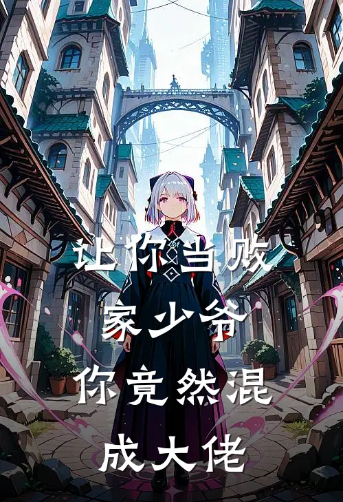 让你当败家少爷，你竟然混成大佬赵天地唐海完本热门小说_完本小说免费让你当败家少爷，你竟然混成大佬(赵天地唐海)