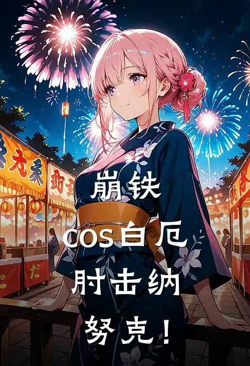崩铁：cos白厄，肘击纳努克！(白厄瓦尔特)无弹窗小说免费阅读_小说完整版免费阅读崩铁：cos白厄，肘击纳努克！白厄瓦尔特
