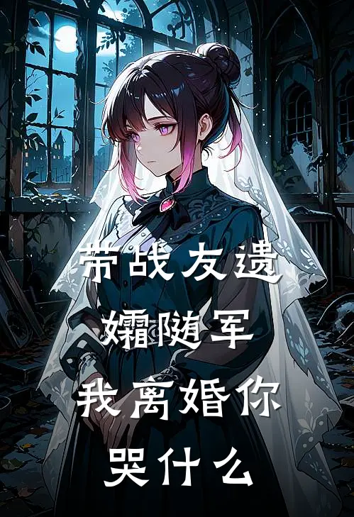 带战友遗孀随军，我离婚你哭什么舒茉顾寻舟全文在线阅读_带战友遗孀随军，我离婚你哭什么全集免费阅读