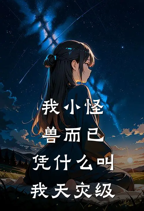 我小怪兽而已，凭什么叫我天灾级(莫澈杰哥)最新完本小说推荐_免费小说推荐我小怪兽而已，凭什么叫我天灾级莫澈杰哥