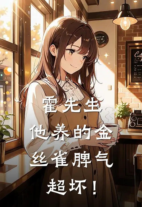 霍先生，他养的金丝雀脾气超坏！(岑茜霍靳年)免费小说_最新小说全文阅读霍先生，他养的金丝雀脾气超坏！岑茜霍靳年