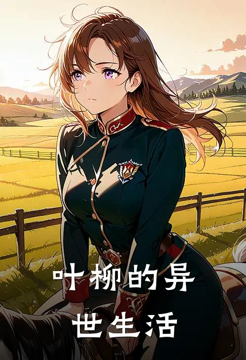 叶柳的异世生活叶柳李平安免费小说推荐_推荐完结小说叶柳的异世生活(叶柳李平安)