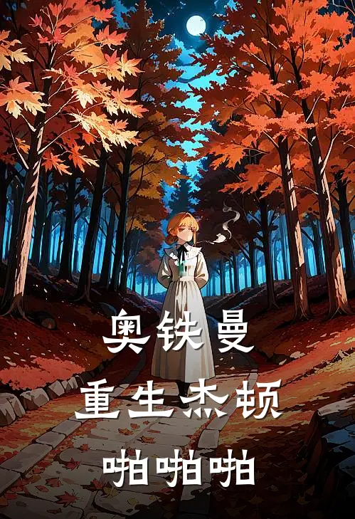 奥铁曼，重生杰顿啪啪啪(刘刚杰顿)热门小说大全_免费小说大全奥铁曼，重生杰顿啪啪啪刘刚杰顿